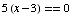 5 (x - 3) == 0
