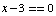 x - 3 == 0