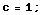 c = 1 ;