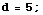 d = 5 ;
