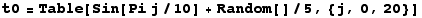 t0 = Table[Sin[Pi j/10] + Random[]/5, {j, 0, 20}]